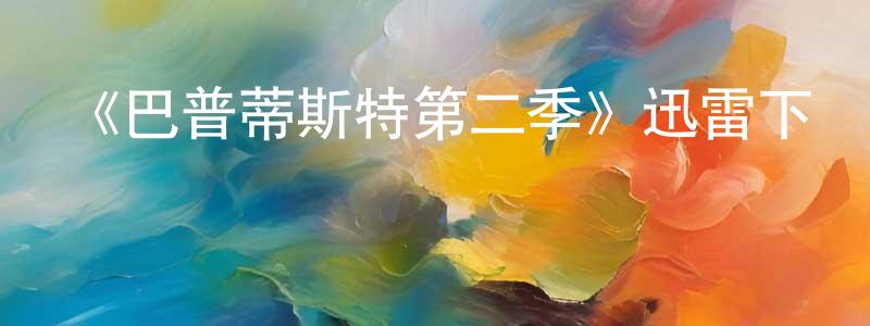 常克儉發布《巴普蒂斯特第二季》迅雷下載/在線觀看-犯罪歷史-美劇天堂